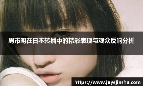 周市明在日本转播中的精彩表现与观众反响分析