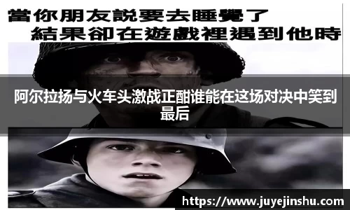 阿尔拉扬与火车头激战正酣谁能在这场对决中笑到最后